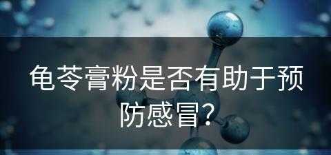 龟苓膏粉是否有助于预防感冒？